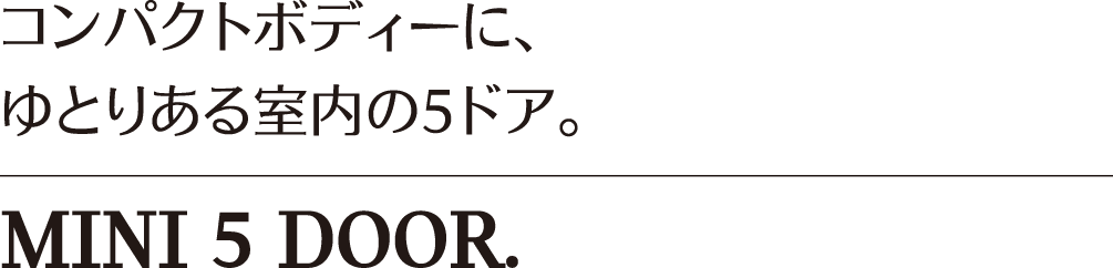 コンパクトボディーに、ゆとりある室内の5ドア。MINI 5 DOOR.